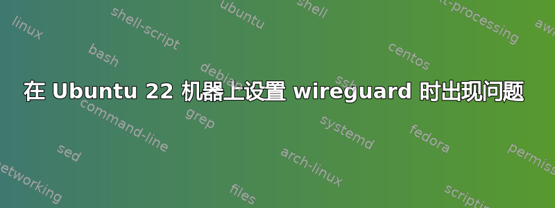 在 Ubuntu 22 机器上设置 wireguard 时出现问题