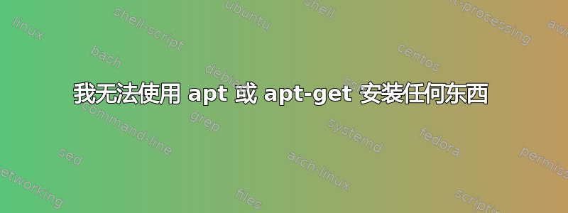 我无法使用 apt 或 apt-get 安装任何东西