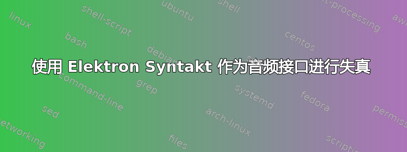 使用 Elektron Syntakt 作为音频接口进行失真