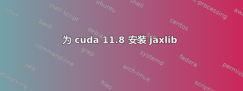 为 cuda 11.8 安装 jaxlib