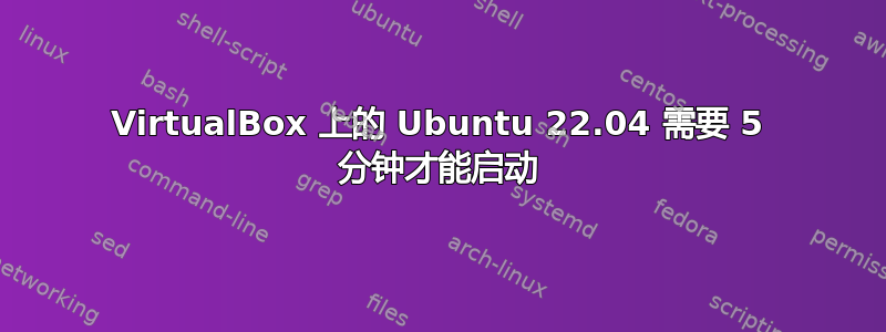 VirtualBox 上的 Ubuntu 22.04 需要 5 分钟才能启动