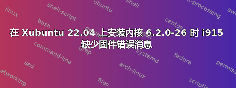 在 Xubuntu 22.04 上安装内核 6.2.0-26 时 i915 缺少固件错误消息