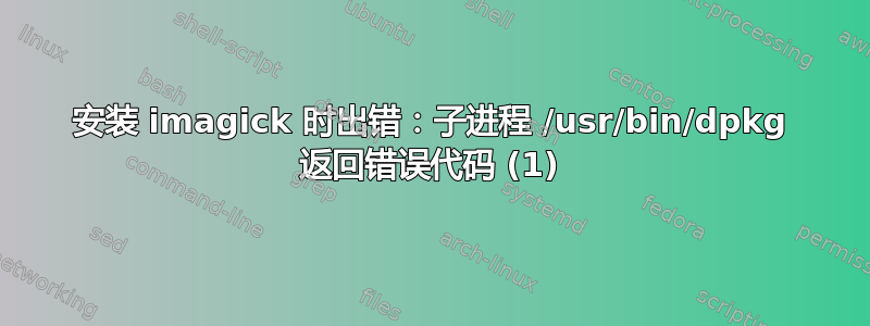 安装 imagick 时出错：子进程 /usr/bin/dpkg 返回错误代码 (1)