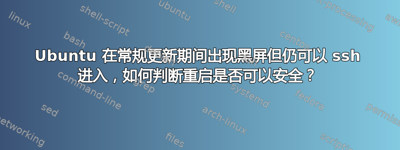 Ubuntu 在常规更新期间出现黑屏但仍可以 ssh 进入，如何判断重启是否可以安全？