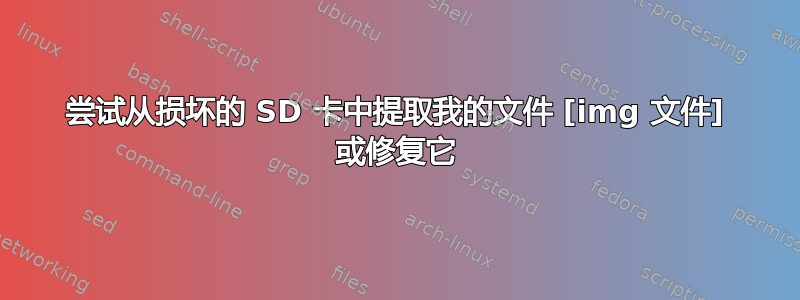 尝试从损坏的 SD 卡中提取我的文件 [img 文件] 或修复它