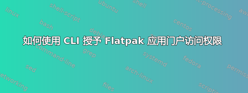 如何使用 CLI 授予 Flatpak 应用门户访问权限