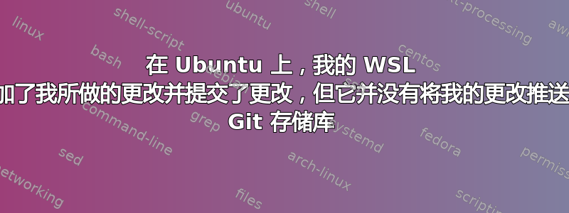 在 Ubuntu 上，我的 WSL 确实添加了我所做的更改并提交了更改，但它并没有将我的更改推送到我的 Git 存储库