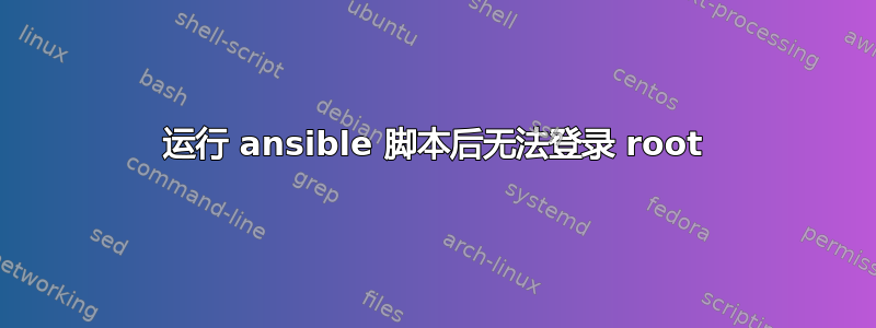 运行 ansible 脚本后无法登录 root