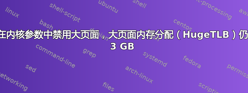 即使在内核参数中禁用大页面，大页面内存分配（HugeTLB）仍然为 3 GB