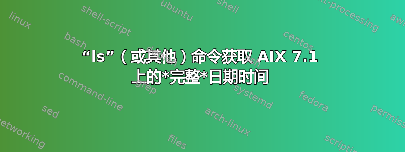 “ls”（或其他）命令获取 AIX 7.1 上的*完整*日期时间