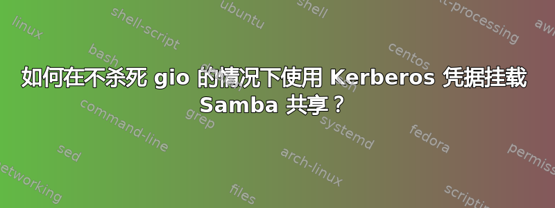 如何在不杀死 gio 的情况下使用 Kerberos 凭据挂载 Samba 共享？