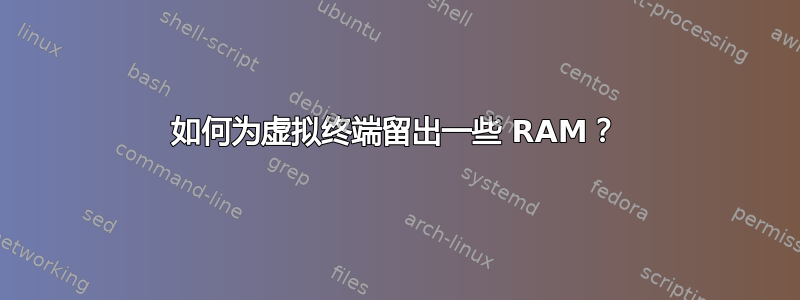 如何为虚拟终端留出一些 RAM？