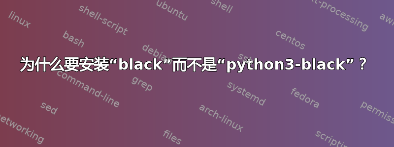 为什么要安装“black”而不是“python3-black”？