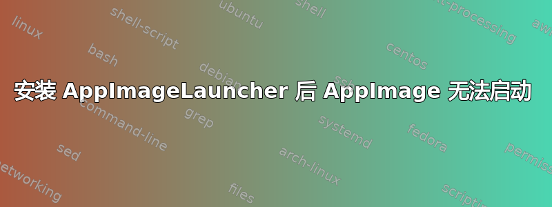 安装 AppImageLauncher 后 AppImage 无法启动