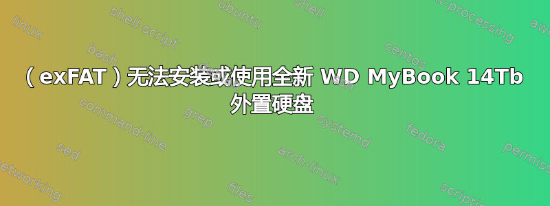 （exFAT）无法安装或使用全新 WD MyBook 14Tb 外置硬盘