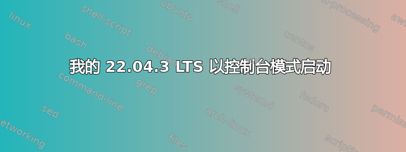 我的 22.04.3 LTS 以控制台模式启动