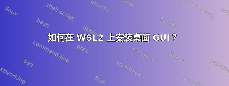 如何在 WSL2 上安装桌面 GUI？