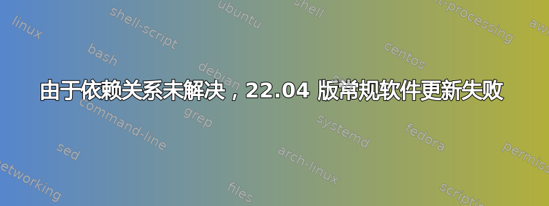 由于依赖关系未解决，22.04 版常规软件更新失败