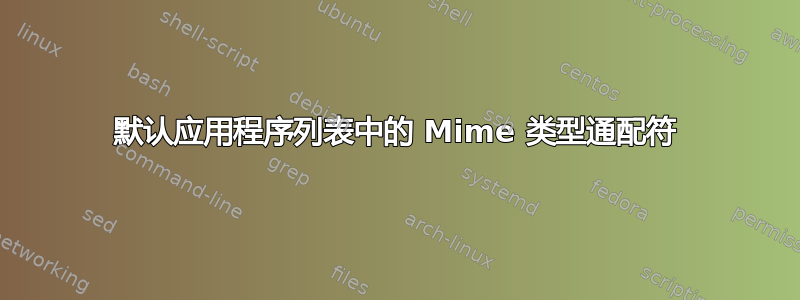 默认应用程序列表中的 Mime 类型通配符