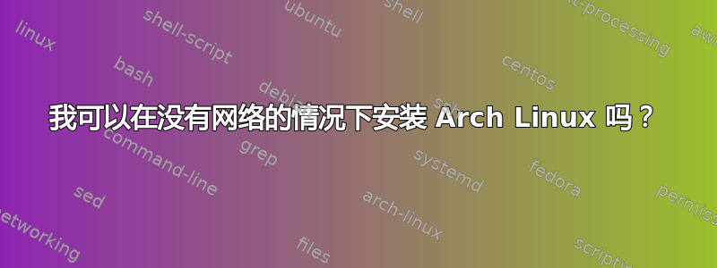 我可以在没有网络的情况下安装 Arch Linux 吗？