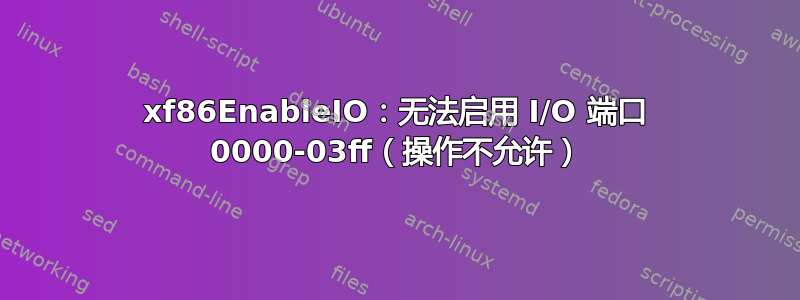 xf86EnableIO：无法启用 I/O 端口 0000-03ff（操作不允许）