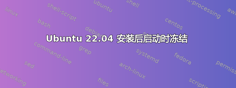 Ubuntu 22.04 安装后启动时冻结