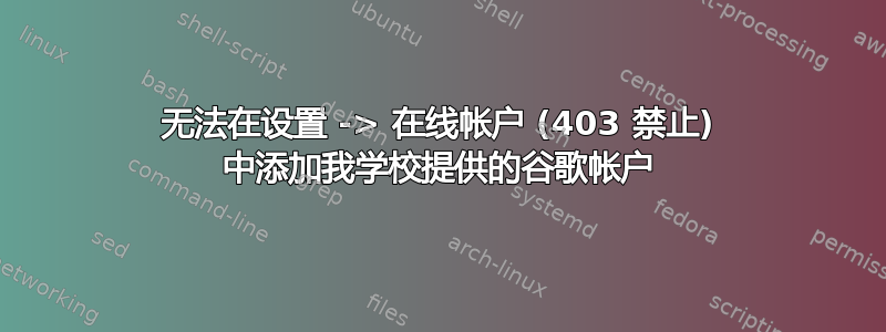 无法在设置 -> 在线帐户 (403 禁止) 中添加我学校提供的谷歌帐户