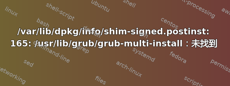 /var/lib/dpkg/info/shim-signed.postinst: 165: /usr/lib/grub/grub-multi-install：未找到