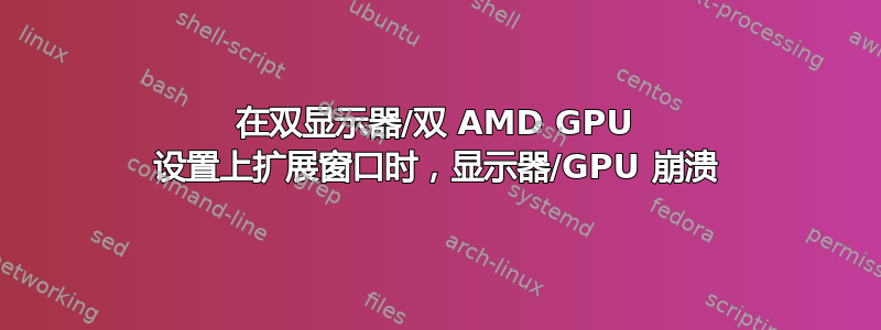 在双显示器/双 AMD GPU 设置上扩展窗口时，显示器/GPU 崩溃