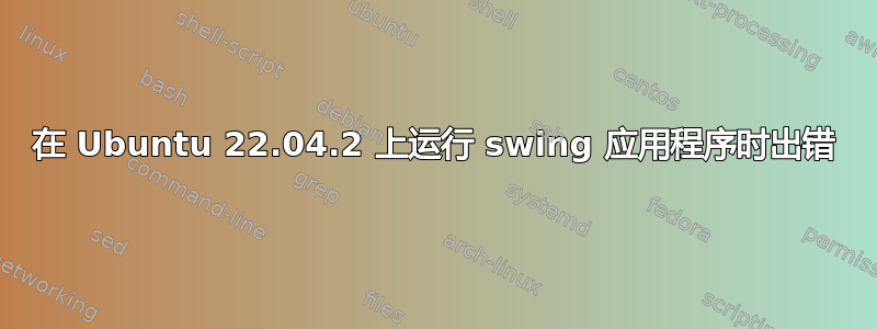 在 Ubuntu 22.04.2 上运行 swing 应用程序时出错