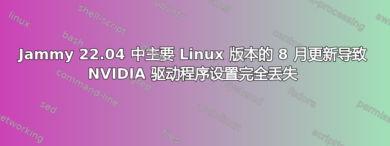 Jammy 22.04 中主要 Linux 版本的 8 月更新导致 NVIDIA 驱动程序设置完全丢失