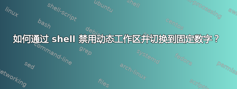 如何通过 shell 禁用动态工作区并切换到固定数字？