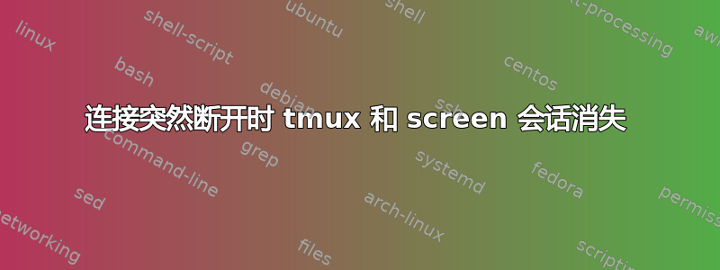 连接突然断开时 tmux 和 screen 会话消失