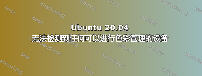 Ubuntu 20.04 无法检测到任何可以进行色彩管理的设备