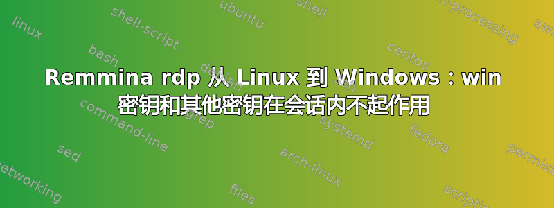 Remmina rdp 从 Linux 到 Windows：win 密钥和其他密钥在会话内不起作用