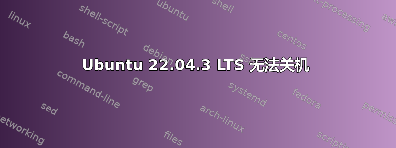 Ubuntu 22.04.3 LTS 无法关机