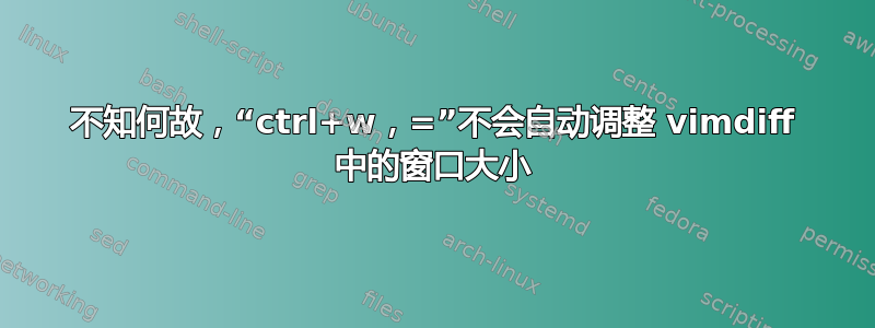 不知何故，“ctrl+w，=”不会自动调整 vimdiff 中的窗口大小