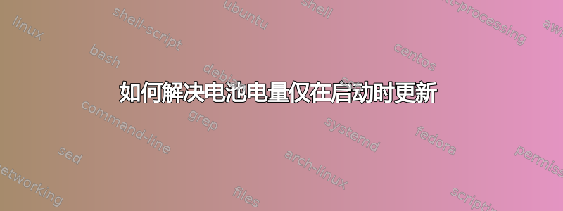 如何解决电池电量仅在启动时更新