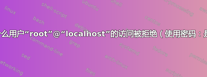 为什么用户“root”@“localhost”的访问被拒绝（使用密码：是）