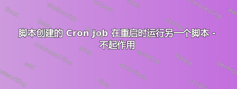 脚本创建的 Cron Job 在重启时运行另一个脚本 - 不起作用