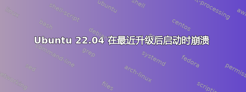 Ubuntu 22.04 在最近升级后启动时崩溃