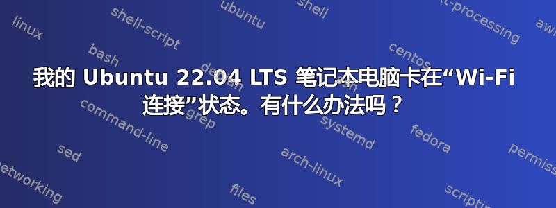 我的 Ubuntu 22.04 LTS 笔记本电脑卡在“Wi-Fi 连接”状态。有什么办法吗？