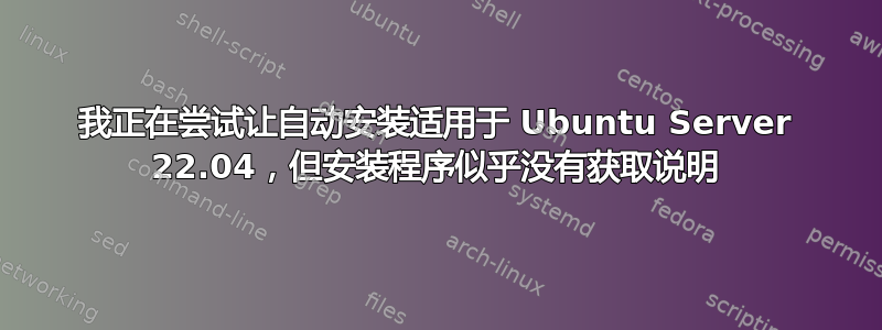 我正在尝试让自动安装适用于 Ubuntu Server 22.04，但安装程序似乎没有获取说明