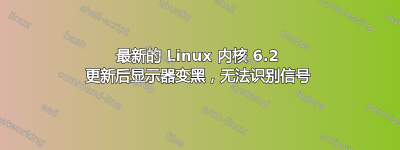 最新的 Linux 内核 6.2 更新后显示器变黑，无法识别信号