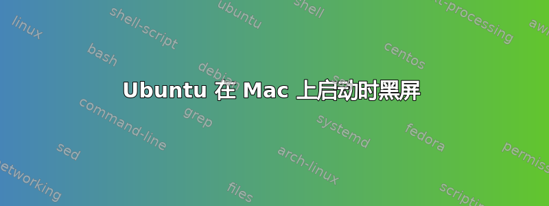 Ubuntu 在 Mac 上启动时黑屏