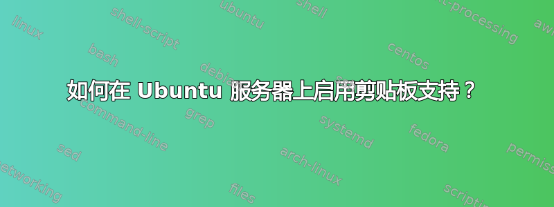 如何在 Ubuntu 服务器上启用剪贴板支持？