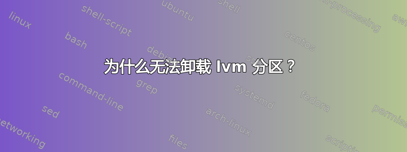 为什么无法卸载 lvm 分区？