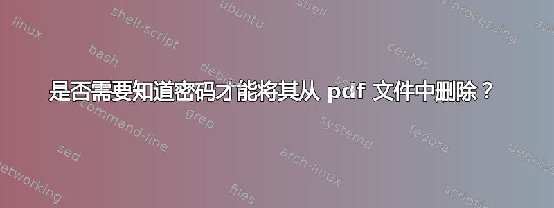 是否需要知道密码才能将其从 pdf 文件中删除？