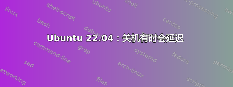 Ubuntu 22.04：关机有时会延迟