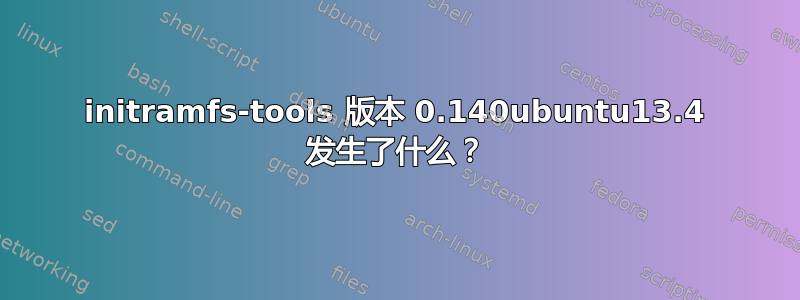 initramfs-tools 版本 0.140ubuntu13.4 发生了什么？
